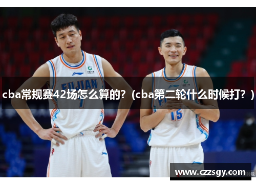 cba常规赛42场怎么算的？(cba第二轮什么时候打？)