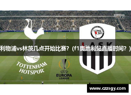 利物浦vs林茨几点开始比赛？(f1奥地利站直播时间？)