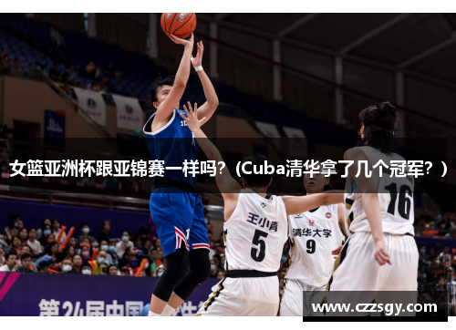 女篮亚洲杯跟亚锦赛一样吗？(Cuba清华拿了几个冠军？)