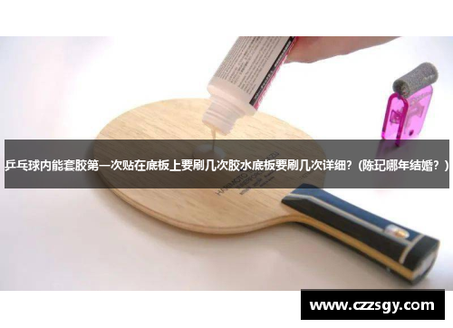 乒乓球内能套胶第一次贴在底板上要刷几次胶水底板要刷几次详细？(陈玘哪年结婚？)