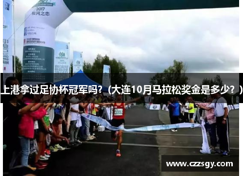 上港拿过足协杯冠军吗？(大连10月马拉松奖金是多少？)